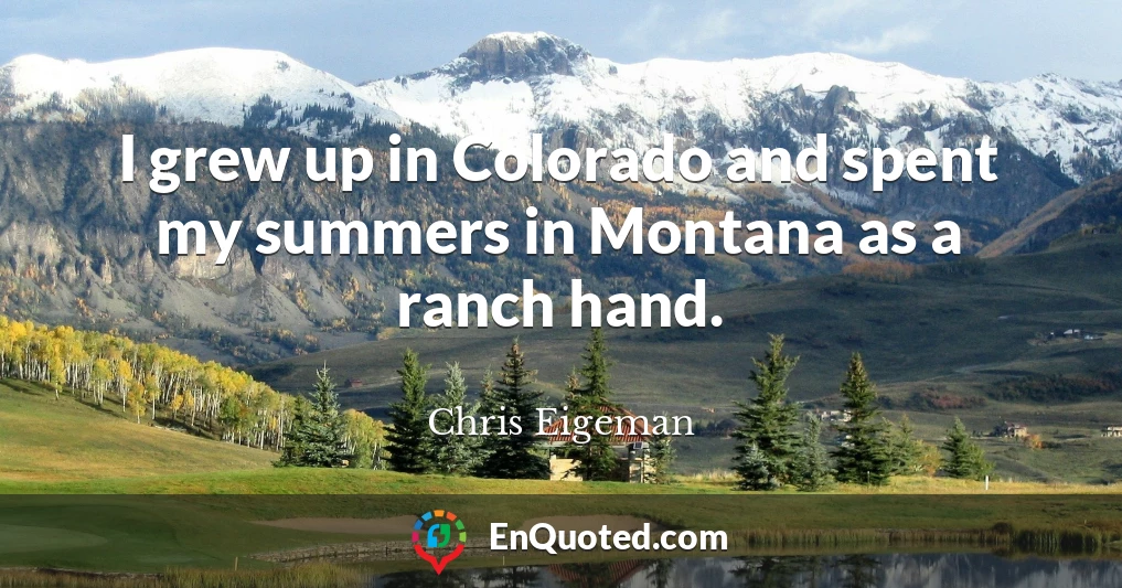 I grew up in Colorado and spent my summers in Montana as a ranch hand.