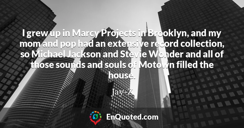 I grew up in Marcy Projects in Brooklyn, and my mom and pop had an extensive record collection, so Michael Jackson and Stevie Wonder and all of those sounds and souls of Motown filled the house.