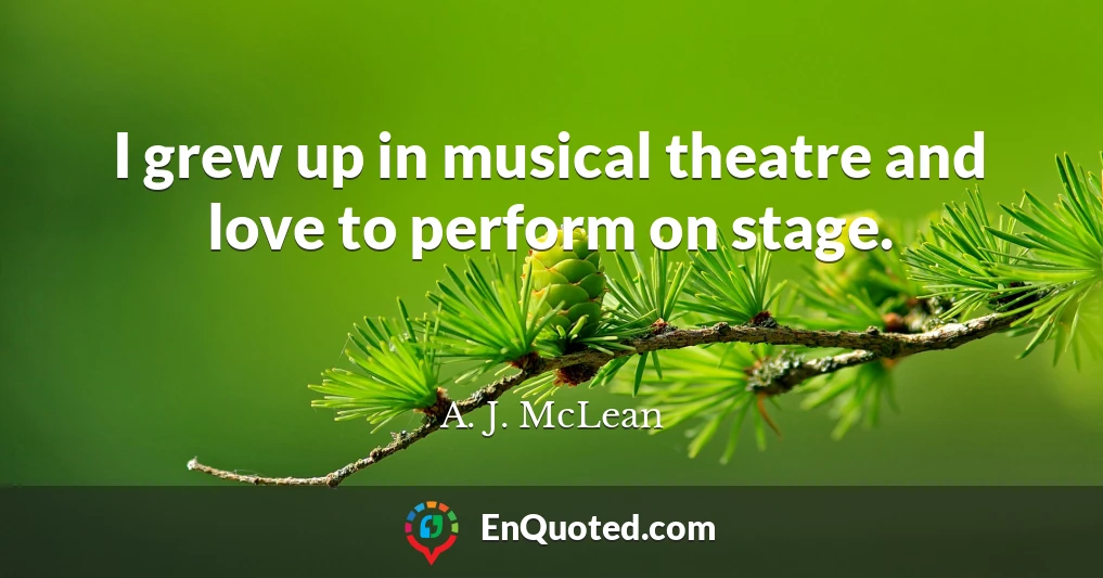 I grew up in musical theatre and love to perform on stage.