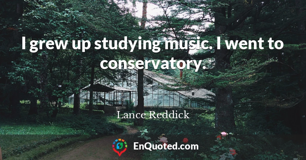 I grew up studying music. I went to conservatory.