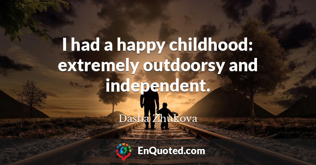 I had a happy childhood: extremely outdoorsy and independent.