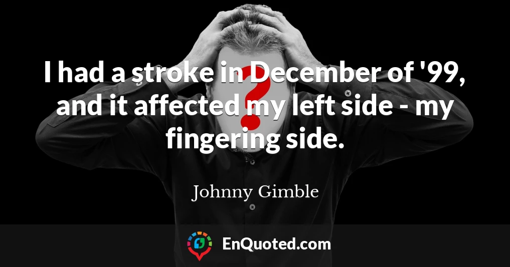 I had a stroke in December of '99, and it affected my left side - my fingering side.