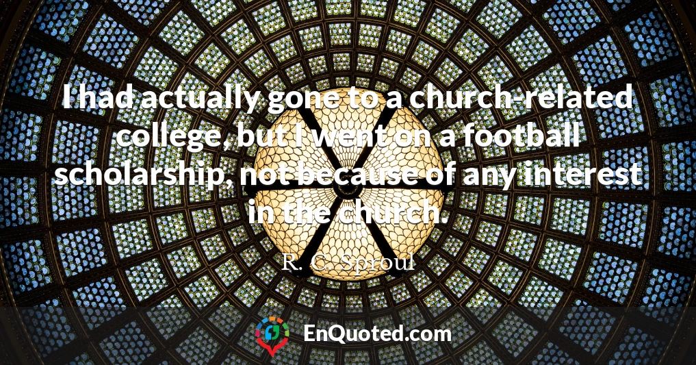I had actually gone to a church-related college, but I went on a football scholarship, not because of any interest in the church.