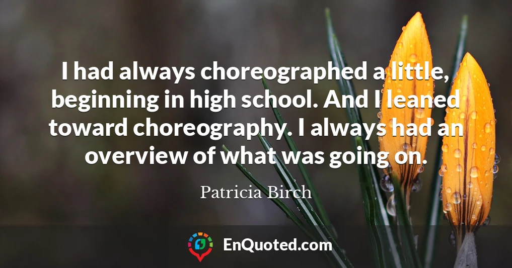 I had always choreographed a little, beginning in high school. And I leaned toward choreography. I always had an overview of what was going on.