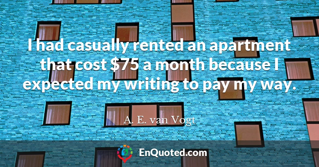 I had casually rented an apartment that cost $75 a month because I expected my writing to pay my way.
