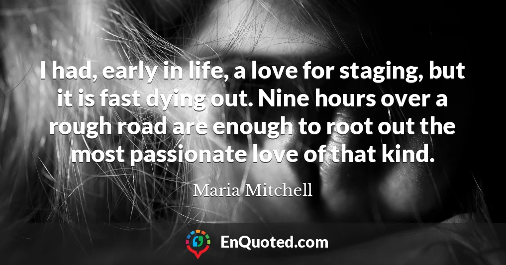I had, early in life, a love for staging, but it is fast dying out. Nine hours over a rough road are enough to root out the most passionate love of that kind.