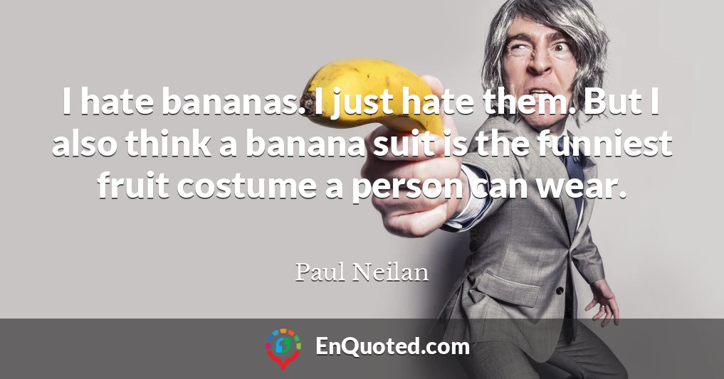 I hate bananas. I just hate them. But I also think a banana suit is the funniest fruit costume a person can wear.