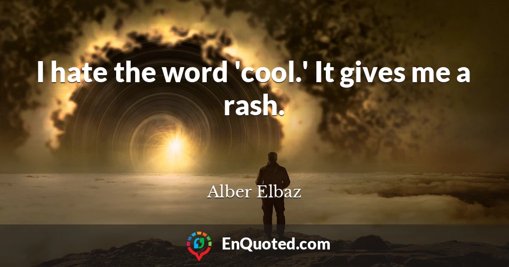 I hate the word 'cool.' It gives me a rash.