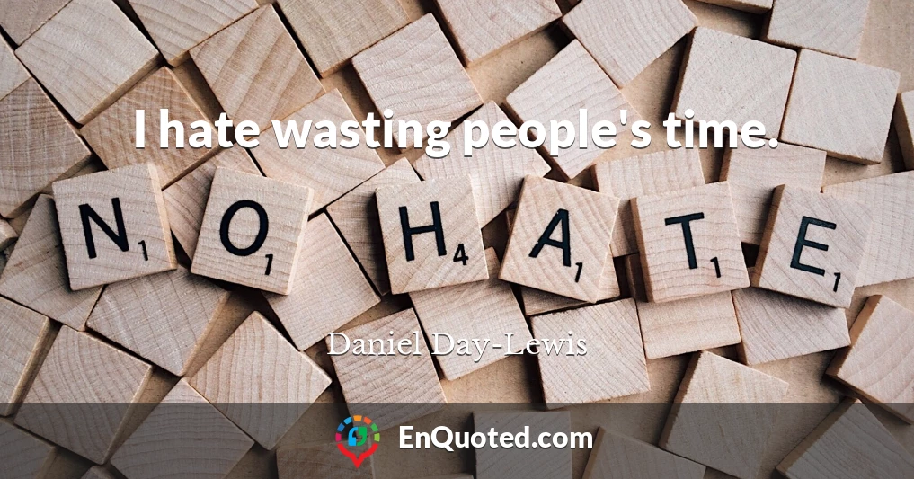 I hate wasting people's time.