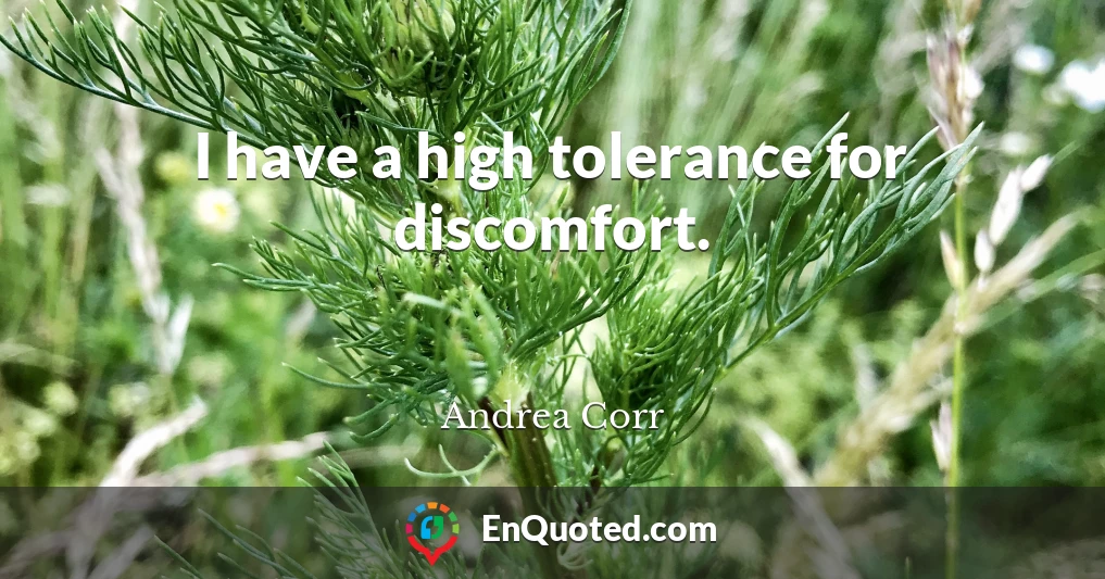 I have a high tolerance for discomfort.