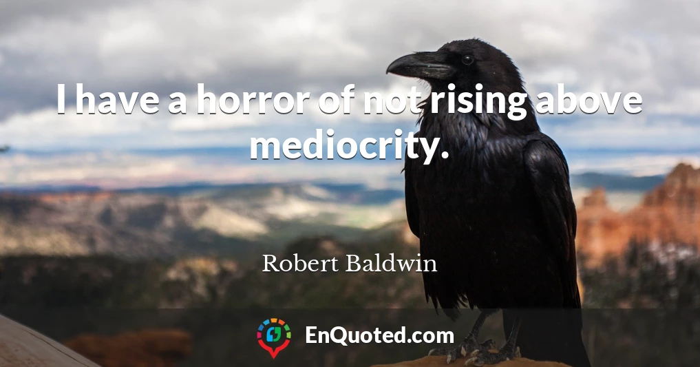 I have a horror of not rising above mediocrity.