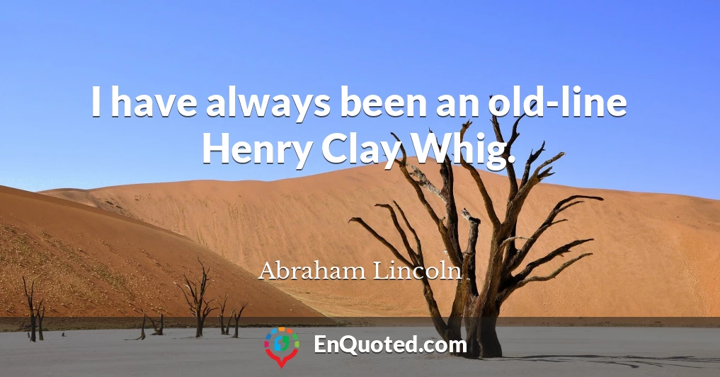 I have always been an old-line Henry Clay Whig.