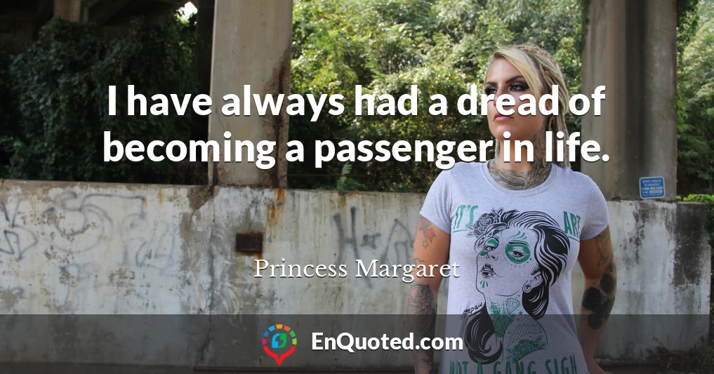 I have always had a dread of becoming a passenger in life.