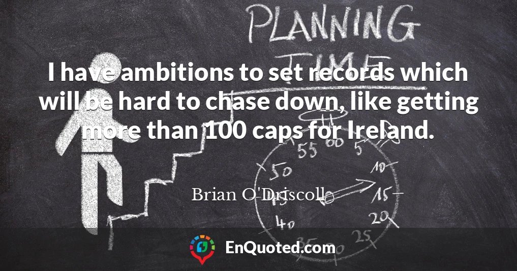 I have ambitions to set records which will be hard to chase down, like getting more than 100 caps for Ireland.