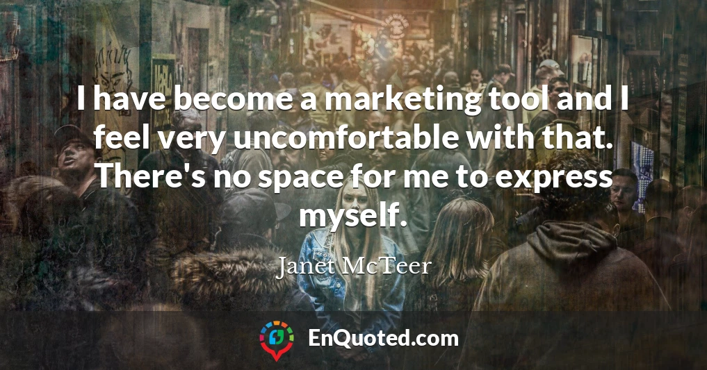 I have become a marketing tool and I feel very uncomfortable with that. There's no space for me to express myself.