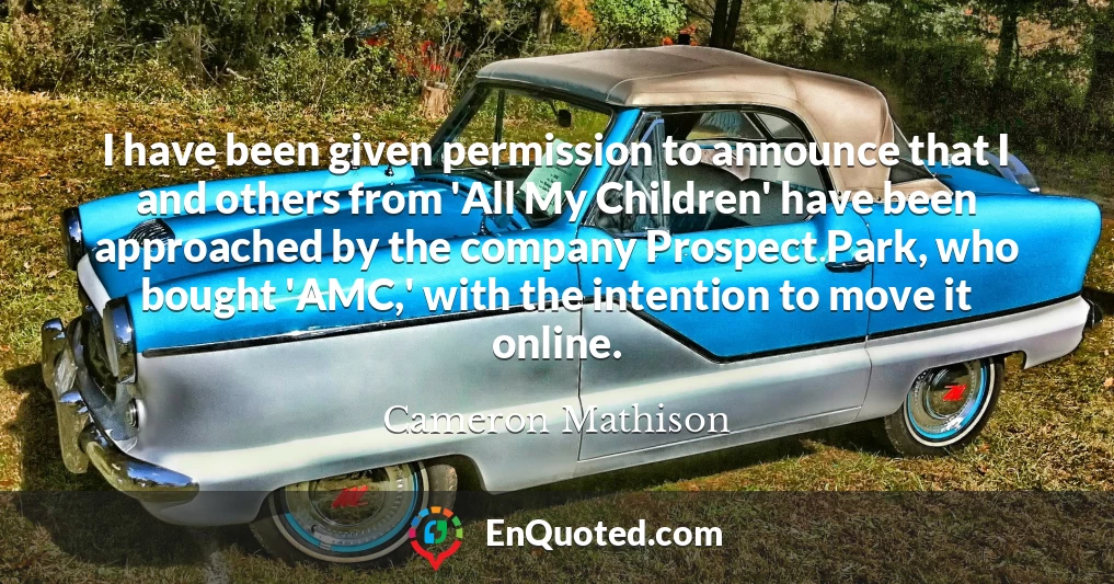 I have been given permission to announce that I and others from 'All My Children' have been approached by the company Prospect Park, who bought 'AMC,' with the intention to move it online.