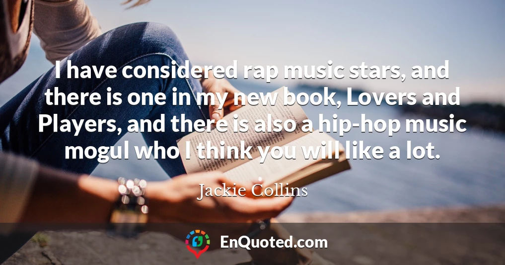 I have considered rap music stars, and there is one in my new book, Lovers and Players, and there is also a hip-hop music mogul who I think you will like a lot.