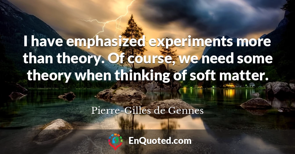 I have emphasized experiments more than theory. Of course, we need some theory when thinking of soft matter.