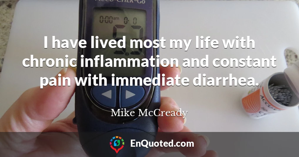 I have lived most my life with chronic inflammation and constant pain with immediate diarrhea.