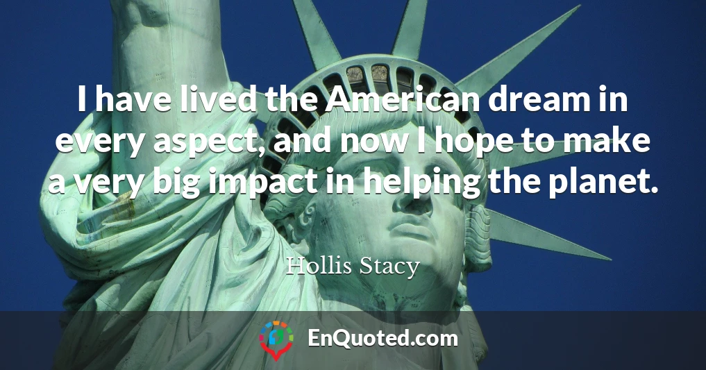 I have lived the American dream in every aspect, and now I hope to make a very big impact in helping the planet.