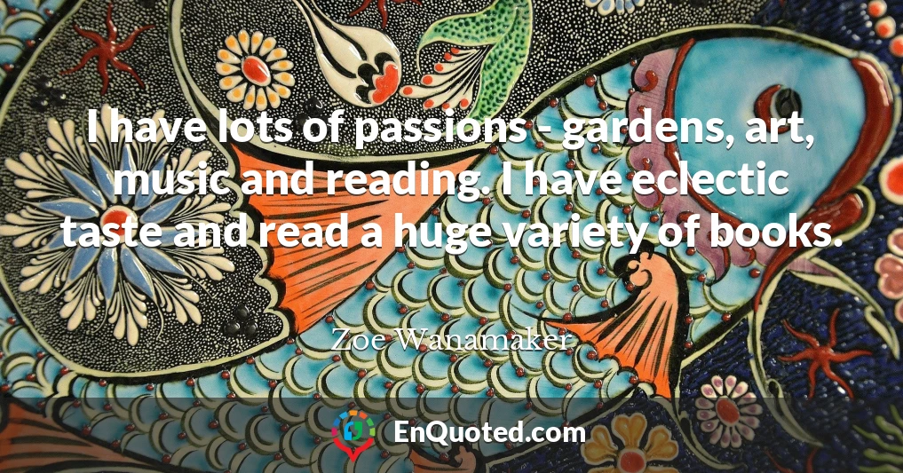 I have lots of passions - gardens, art, music and reading. I have eclectic taste and read a huge variety of books.