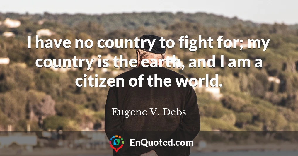 I have no country to fight for; my country is the earth, and I am a citizen of the world.
