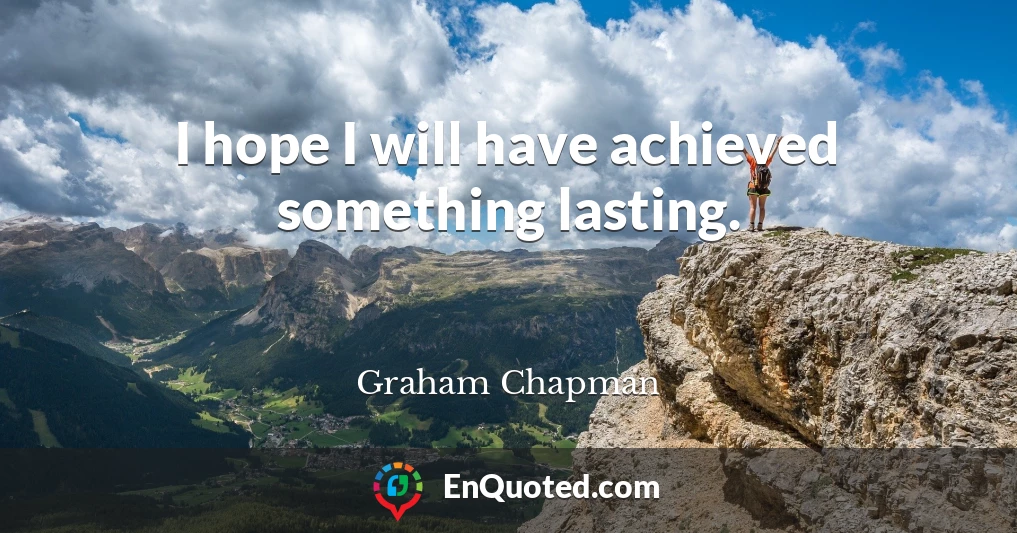 I hope I will have achieved something lasting.