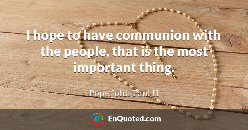 I hope to have communion with the people, that is the most important thing.