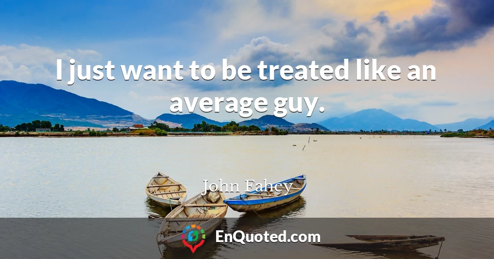 I just want to be treated like an average guy.