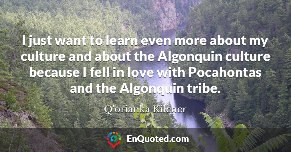 I just want to learn even more about my culture and about the Algonquin culture because I fell in love with Pocahontas and the Algonquin tribe.