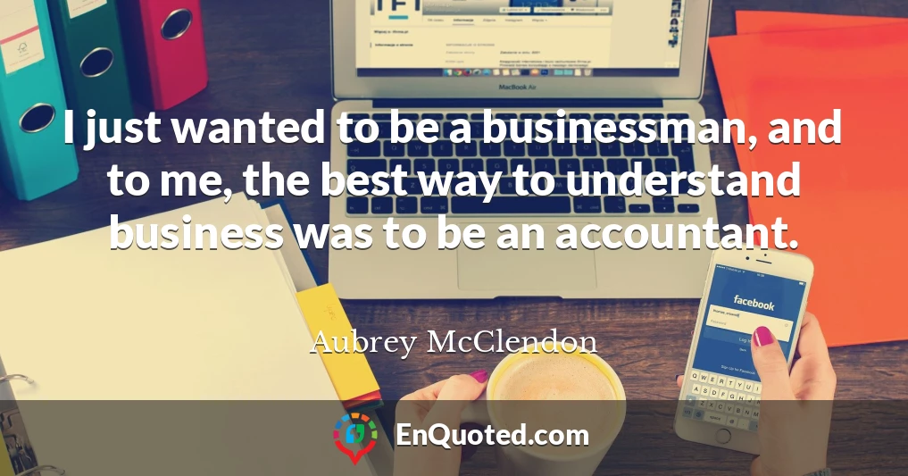 I just wanted to be a businessman, and to me, the best way to understand business was to be an accountant.