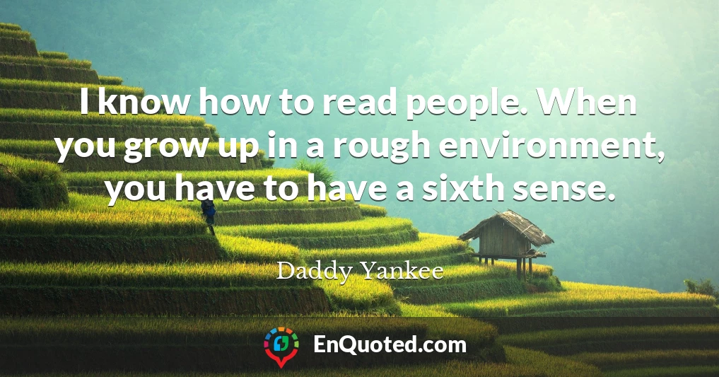 I know how to read people. When you grow up in a rough environment, you have to have a sixth sense.