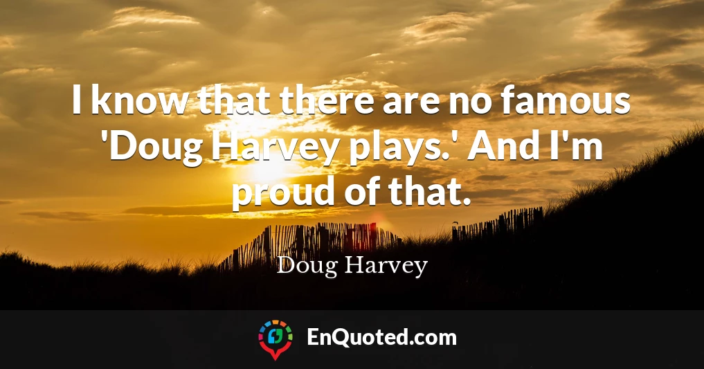 I know that there are no famous 'Doug Harvey plays.' And I'm proud of that.