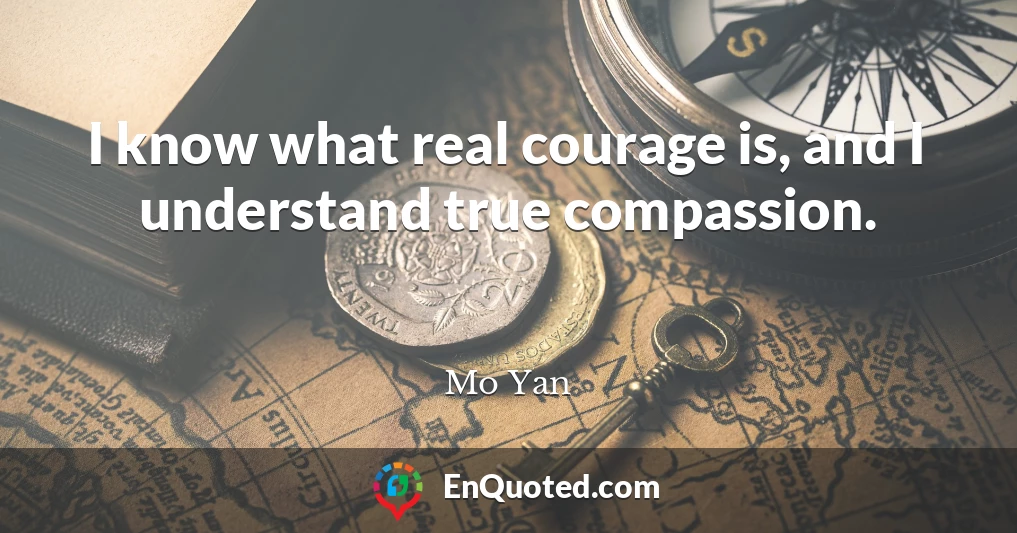 I know what real courage is, and I understand true compassion.