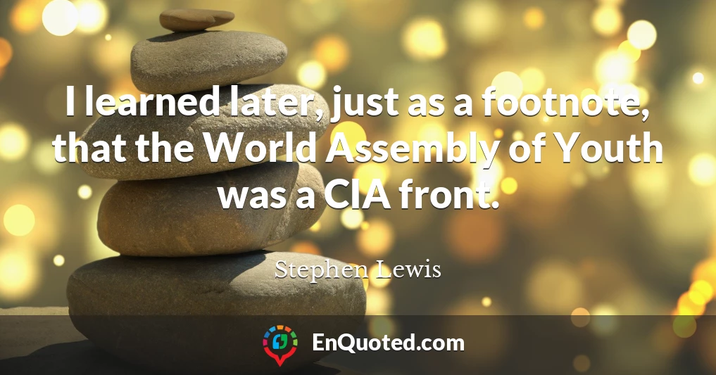 I learned later, just as a footnote, that the World Assembly of Youth was a CIA front.