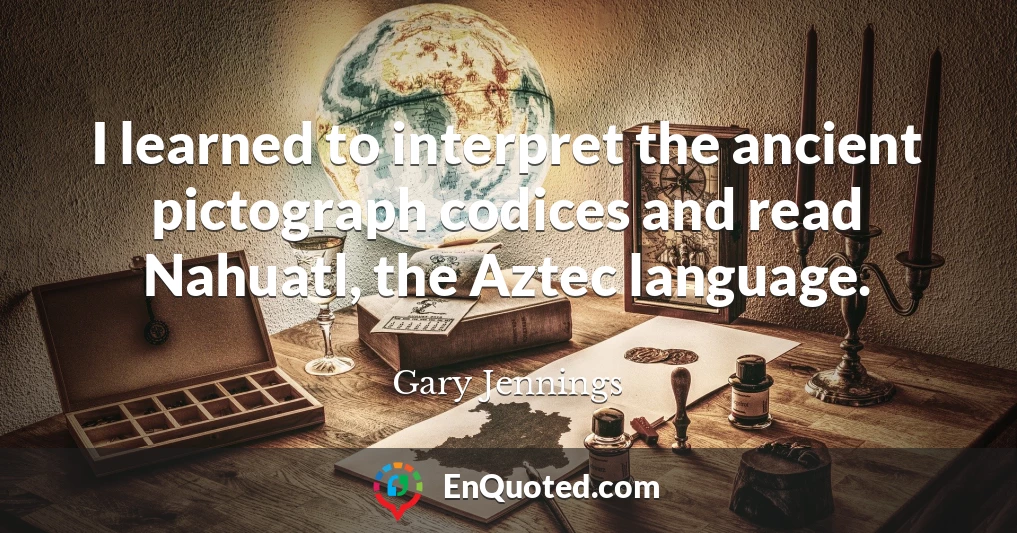 I learned to interpret the ancient pictograph codices and read Nahuatl, the Aztec language.