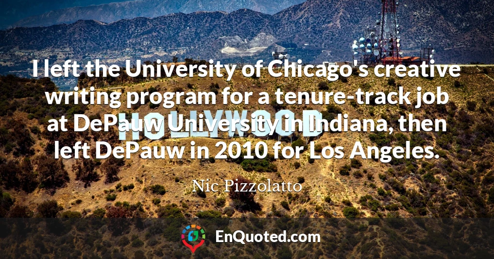 I left the University of Chicago's creative writing program for a tenure-track job at DePauw University in Indiana, then left DePauw in 2010 for Los Angeles.