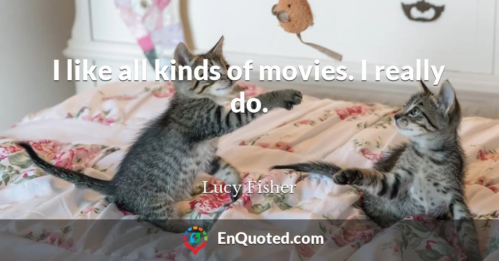 I like all kinds of movies. I really do.