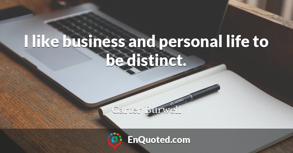 I like business and personal life to be distinct.