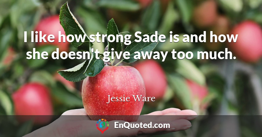 I like how strong Sade is and how she doesn't give away too much.