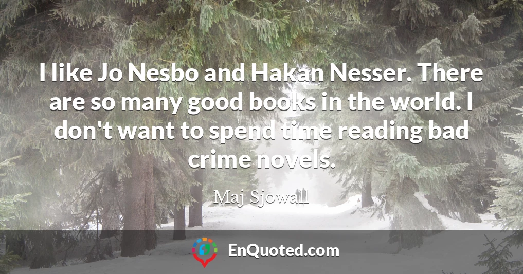 I like Jo Nesbo and Hakan Nesser. There are so many good books in the world. I don't want to spend time reading bad crime novels.