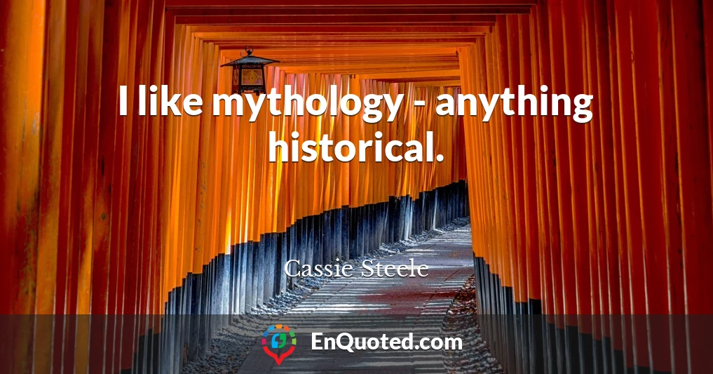 I like mythology - anything historical.