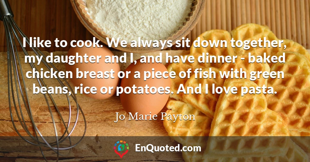 I like to cook. We always sit down together, my daughter and I, and have dinner - baked chicken breast or a piece of fish with green beans, rice or potatoes. And I love pasta.