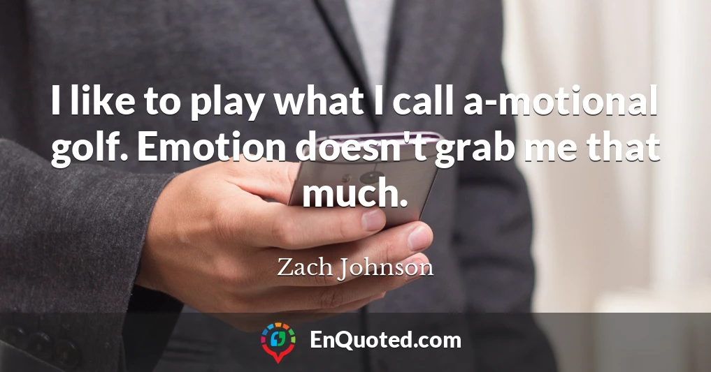 I like to play what I call a-motional golf. Emotion doesn't grab me that much.