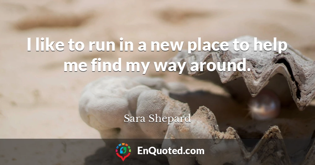 I like to run in a new place to help me find my way around.