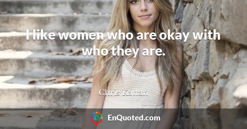 I like women who are okay with who they are.