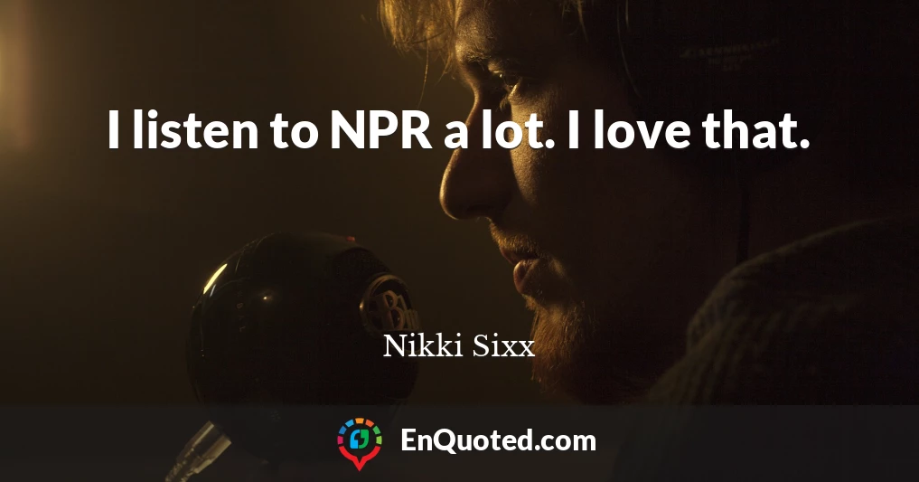 I listen to NPR a lot. I love that.