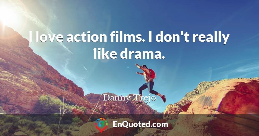 I love action films. I don't really like drama.