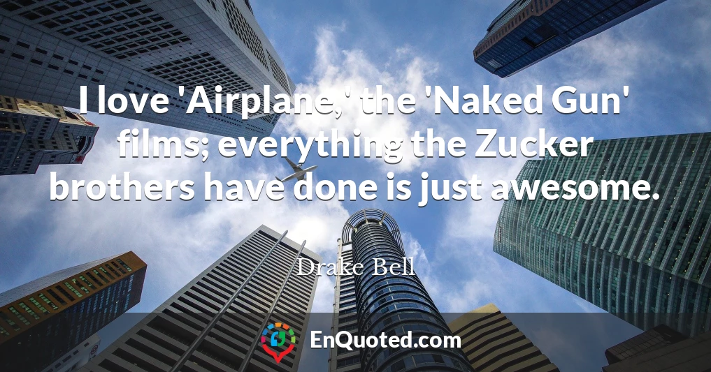I love 'Airplane,' the 'Naked Gun' films; everything the Zucker brothers have done is just awesome.