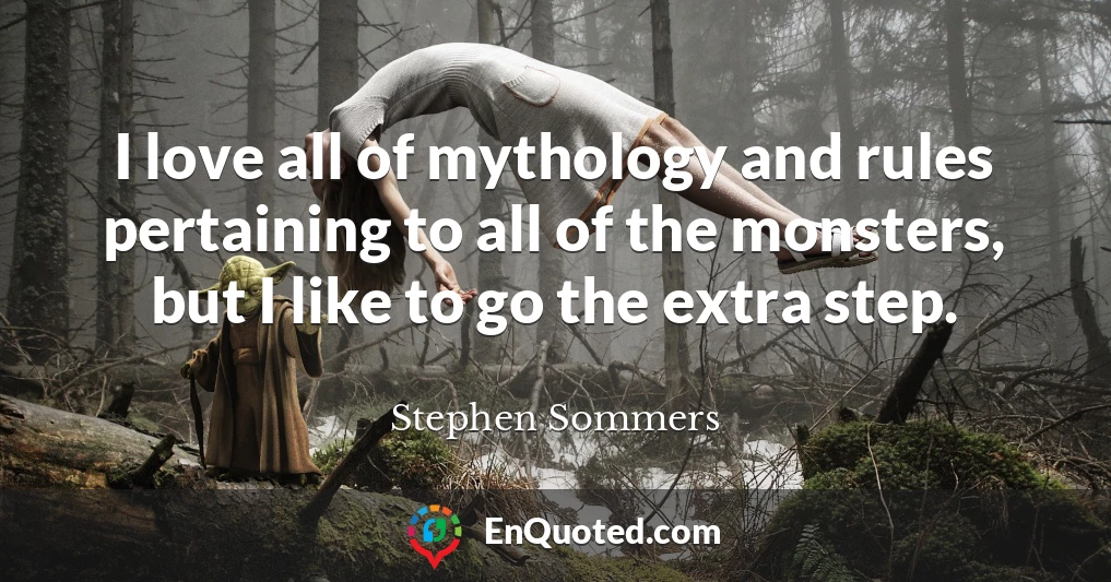I love all of mythology and rules pertaining to all of the monsters, but I like to go the extra step.
